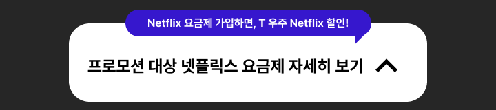 프로모션 대상 넷플릭스 요금제 자세히 보기 | Netflix 요금제 가입하면, T 우주패스 Netflix 할인! (열림)