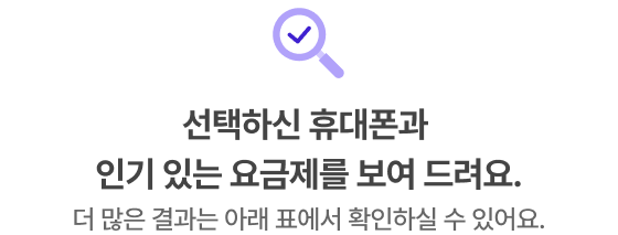 선택하신 휴대폰과 인기 있는 요금제를 보여 드려요. 더 많은 결과는 아래 표에서 확인하실 수 있어요.